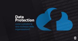 Data Protection: come custodire la vera ricchezza delle organizzazioni? Data Protection: come custodire la vera ricchezza delle organizzazioni?